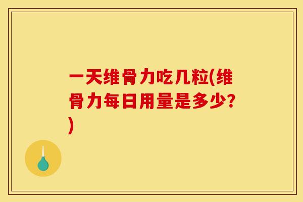 一天维骨力吃几粒(维骨力每日用量是多少?) 一天维骨力吃几粒(维骨力每日用量是多少?)