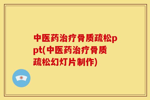 中医药治疗骨质疏松ppt(中医药治疗骨质疏松幻灯片制作)