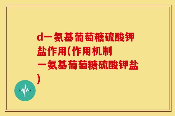 d一氨基葡萄糖硫酸钾盐作用(作用机制  一氨基葡萄糖硫酸钾盐)