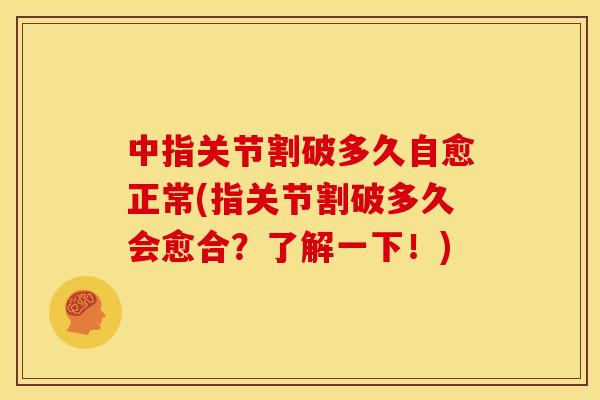 中指关节割破多久自愈正常(指关节割破多久会愈合？了解一下！)