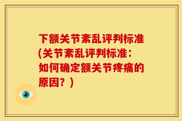 下额关节紊乱评判标准(关节紊乱评判标准：如何确定额关节疼痛的原因？)