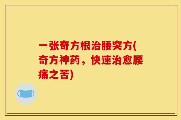 一张奇方根治腰突方(奇方神药，快速治愈腰痛之苦)