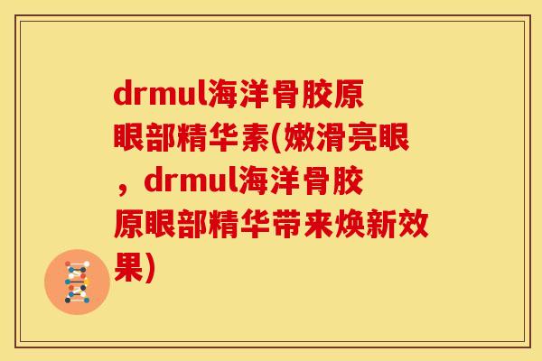 drmul海洋骨胶原眼部精华素(嫩滑亮眼，drmul海洋骨胶原眼部精华带来焕新效果)