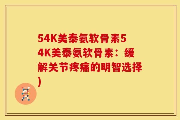 54K美泰氨软骨素54K美泰氨软骨素：缓解关节疼痛的明智选择)