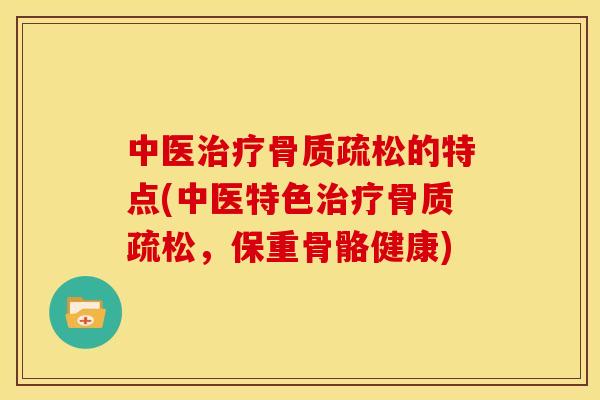 中医治疗骨质疏松的特点(中医特色治疗骨质疏松，保重骨骼健康)