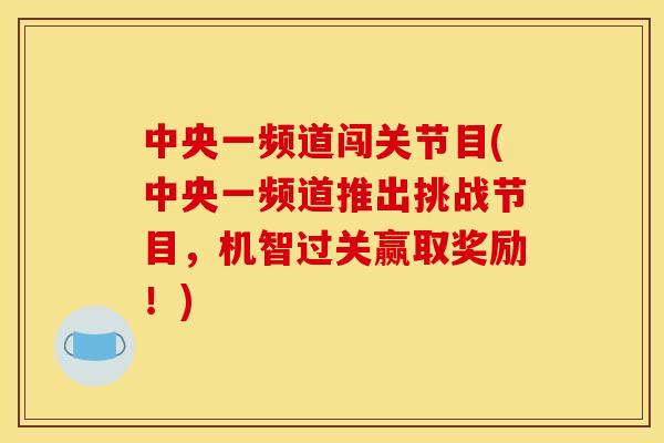 中央一频道闯关节目(中央一频道推出挑战节目，机智过关赢取奖励！)