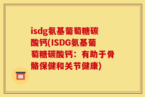 isdg氨基葡萄糖碳酸钙(ISDG氨基葡萄糖碳酸钙：有助于骨骼保健和关节健康)