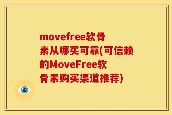 movefree软骨素从哪买可靠(可信赖的MoveFree软骨素购买渠道推荐)