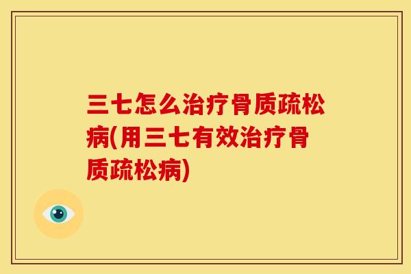 三七怎么治疗骨质疏松病(用三七有效治疗骨质疏松病)