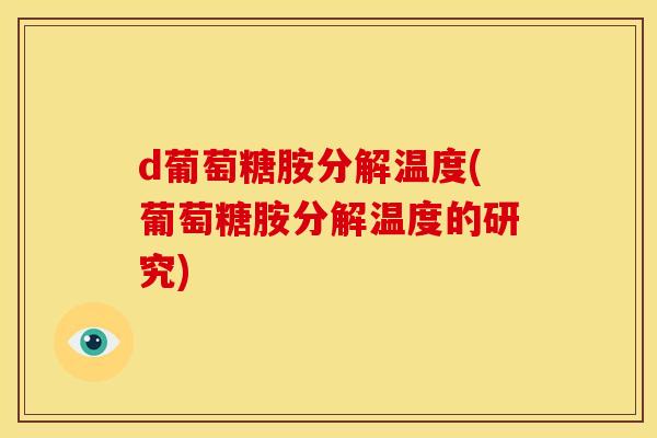d葡萄糖胺分解温度(葡萄糖胺分解温度的研究)