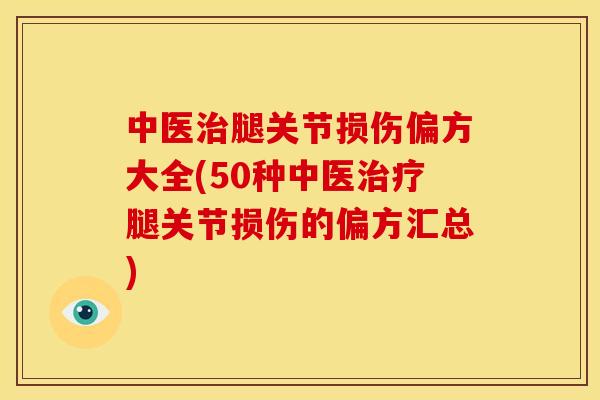 中医腿关节损伤偏方大全(50种中医腿关节损伤的偏方汇总) 中医腿关节损伤偏方大全(50种中医腿关节损伤的偏方汇总)
