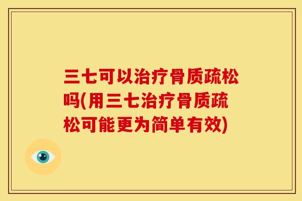 三七可以治疗骨质疏松吗(用三七治疗骨质疏松可能更为简单有效)