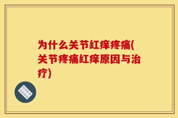 为什么关节红痒疼痛(关节疼痛红痒原因与治疗)