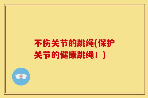 不伤关节的跳绳(保护关节的健康跳绳！)