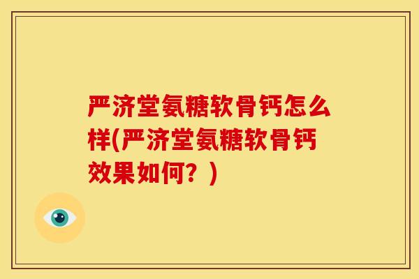 严济堂氨糖软骨钙怎么样(严济堂氨糖软骨钙效果如何？)