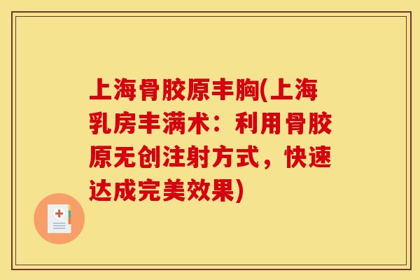 上海骨胶原丰胸(上海乳房丰满术：利用骨胶原无创注射方式，快速达成完美效果)