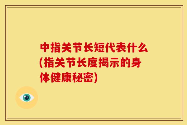 中指关节长短代表什么(指关节长度揭示的身体健康秘密)