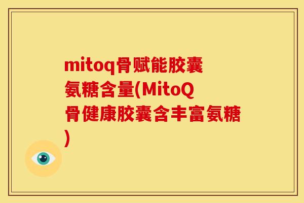 mitoq骨赋能胶囊氨糖含量(MitoQ骨健康胶囊含丰富氨糖)