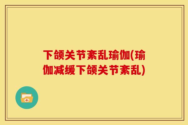 下颌关节紊乱瑜伽(瑜伽减缓下颌关节紊乱) 下颌关节紊乱瑜伽(瑜伽减缓下颌关节紊乱)