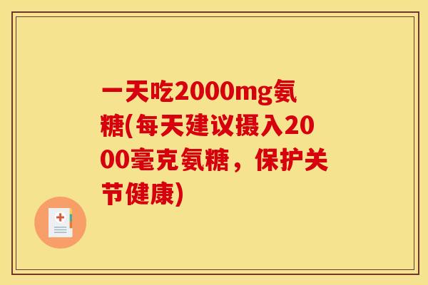 一天吃2000mg氨糖(每天建议摄入2000毫克氨糖，保护关节健康)