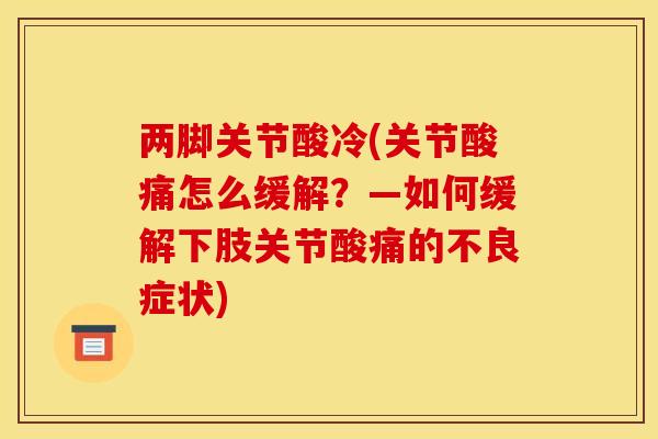 两脚关节酸冷(关节酸痛怎么缓解？—如何缓解下肢关节酸痛的不良症状)