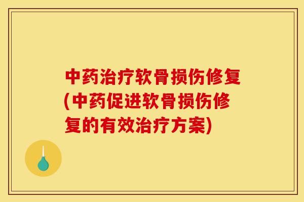 中药治疗软骨损伤修复(中药促进软骨损伤修复的有效治疗方案)