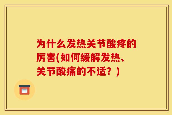 为什么发热关节酸疼的厉害(如何缓解发热、关节酸痛的不适?) 为什么发热关节酸疼的厉害(如何缓解发热、关节酸痛的不适?)