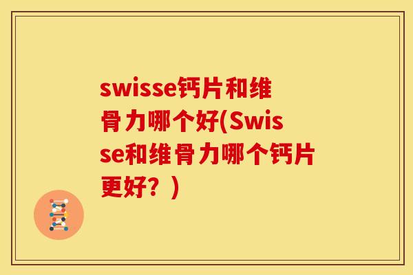swisse钙片和维骨力哪个好(Swisse和维骨力哪个钙片更好？)