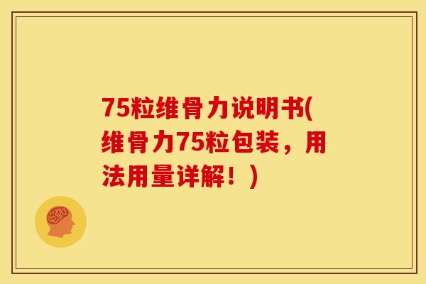75粒维骨力说明书(维骨力75粒包装，用法用量详解！)