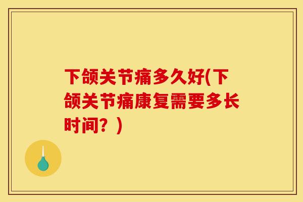 下颌关节痛多久好(下颌关节痛康复需要多长时间?) 下颌关节痛多久好(下颌关节痛康复需要多长时间?)