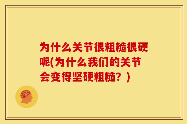为什么关节很粗糙很硬呢(为什么我们的关节会变得坚硬粗糙？)