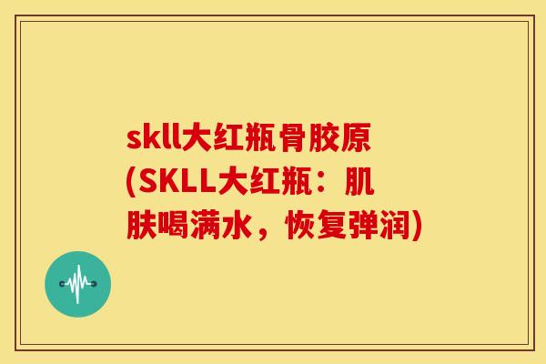 skll大红瓶骨胶原(SKLL大红瓶：肌肤喝满水，恢复弹润)