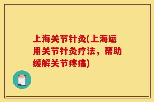 上海关节针灸(上海运用关节针灸疗法，帮助缓解关节疼痛)