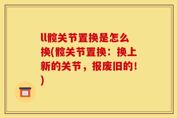 ll髋关节置换是怎么换(髋关节置换：换上新的关节，报废旧的！)