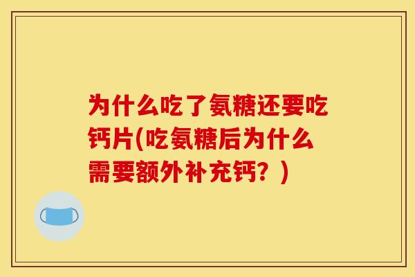 为什么吃了氨糖还要吃钙片(吃氨糖后为什么需要额外补充钙？)