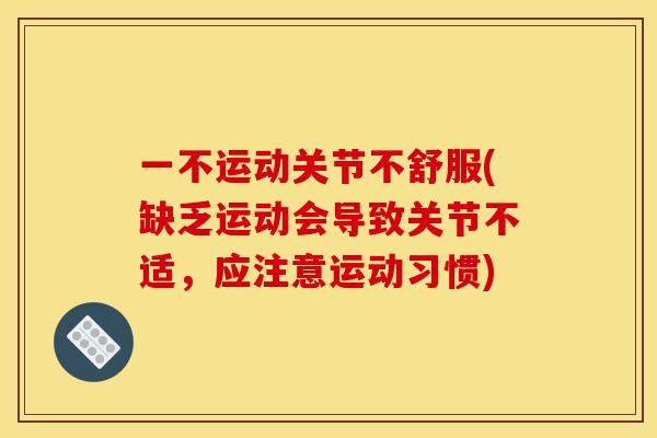 一不运动关节不舒服(缺乏运动会导致关节不适，应注意运动习惯)
