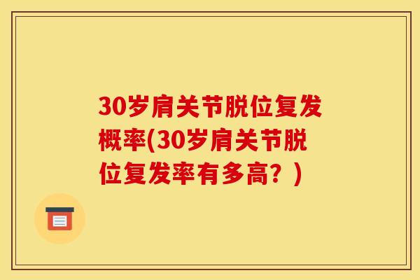 30岁肩关节脱位复发概率(30岁肩关节脱位复发率有多高？)