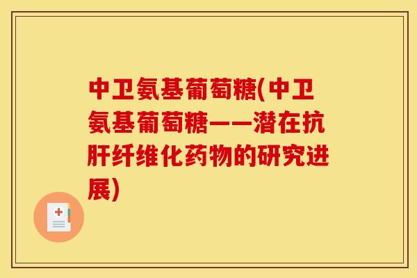 中卫氨基葡萄糖(中卫氨基葡萄糖——潜在抗肝纤维化药物的研究进展)