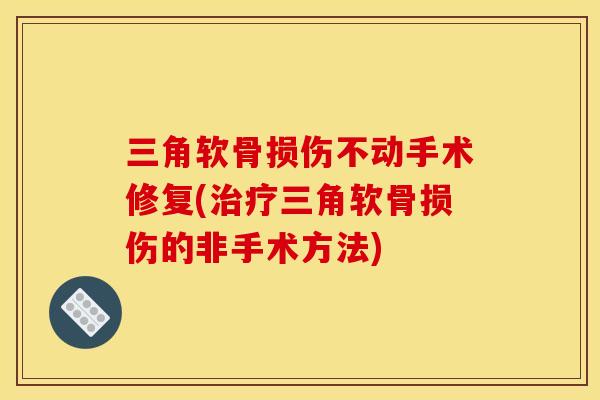 三角软骨损伤不动手术修复(治疗三角软骨损伤的非手术方法)