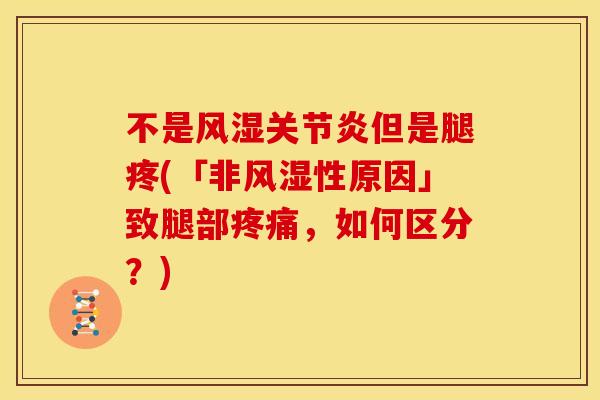 不是风湿关节炎但是腿疼(「非风湿性原因」致腿部疼痛，如何区分？)