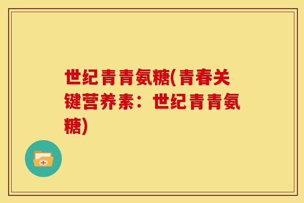 世纪青青氨糖(青春关键营养素:世纪青青氨糖) 世纪青青氨糖(青春关键营养素:世纪青青氨糖)