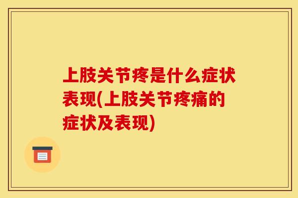上肢关节疼是什么症状表现(上肢关节疼痛的症状及表现)
