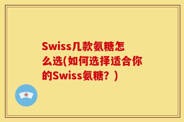 Swiss几款氨糖怎么选(如何选择适合你的Swiss氨糖？)