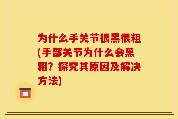 为什么手关节很黑很粗(手部关节为什么会黑粗？探究其原因及解决方法)