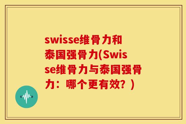 swisse维骨力和泰国强骨力(Swisse维骨力与泰国强骨力：哪个更有效？)