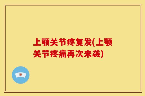 上颚关节疼复发(上颚关节疼痛再次来袭)