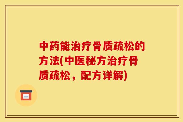 中药能治疗骨质疏松的方法(中医秘方治疗骨质疏松，配方详解)