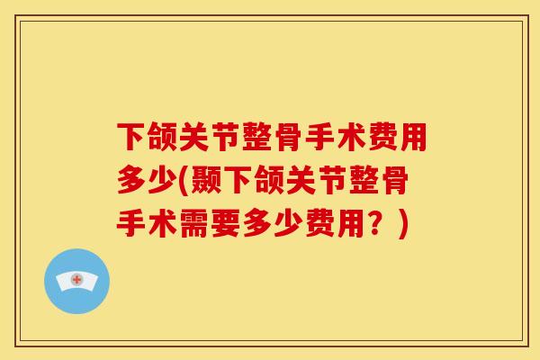 下颌关节整骨手术费用多少(颞下颌关节整骨手术需要多少费用？)