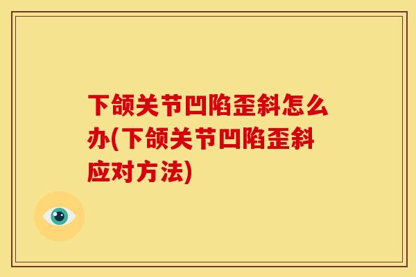 下颌关节凹陷歪斜怎么办(下颌关节凹陷歪斜应对方法)