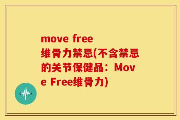 move free 维骨力禁忌(不含禁忌的关节保健品：Move Free维骨力)